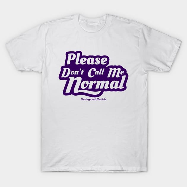 FRONT DESIGN - Please Don't Call Me Normal T-Shirt by Marriage and Martinis